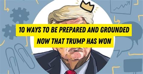 10 Ways To Be Prepared And Grounded Now That Trump Has Won 10 Ways To Be Prepared And Grounded Now That Trump Has Won