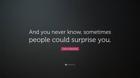 Cierra Martinez Quote And You Never Know Sometimes People Could Surprise You