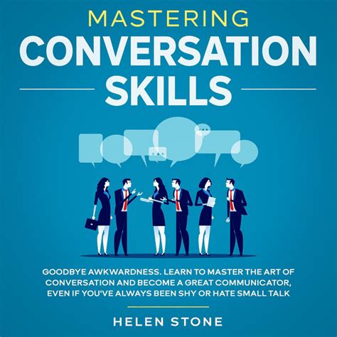 Mastering Conversation Skills Goodbye Awkwardness Learn To Master The Art Of Conversation And Become A Great Communicator Even If You Ve Always Been Shy Or Hate Small Talk By Helen Stone William Carter