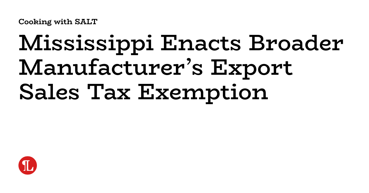 Mississippi Enacts Broader Manufacturer S Export Sales Tax Exemption Cooking With Salt Mississippi Enacts Broader Manufacturer S Export Sales Tax Exemption Cooking With Salt
